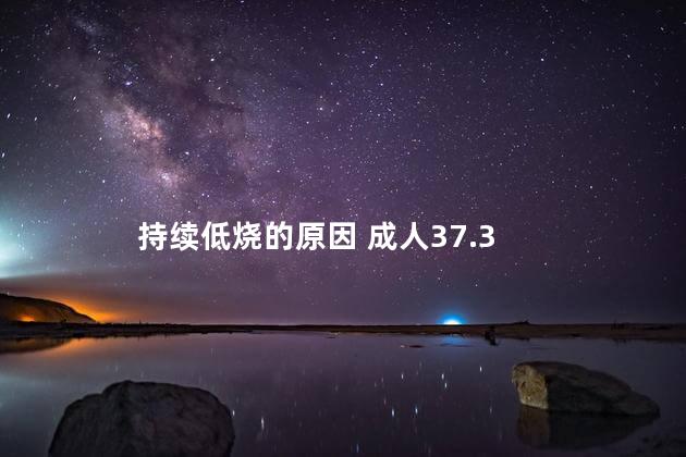 持续低烧的原因 成人37.3